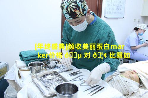 [年终盛典]颜收美丽蛋白marker价格 🌵 对 🦢 比图如何查看